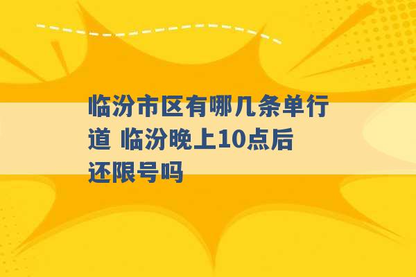 临汾市区有哪几条单行道 临汾晚上10点后还限号吗 -第1张图片-电信联通移动号卡网