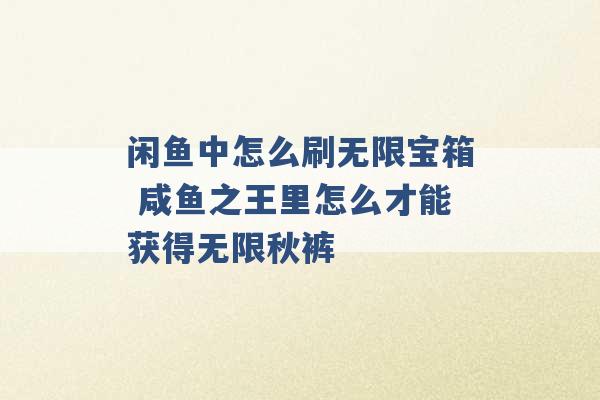 闲鱼中怎么刷无限宝箱 咸鱼之王里怎么才能获得无限秋裤 -第1张图片-电信联通移动号卡网