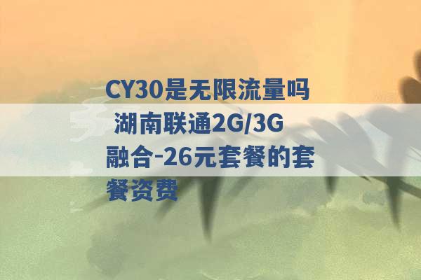 CY30是无限流量吗 湖南联通2G/3G融合-26元套餐的套餐资费 -第1张图片-电信联通移动号卡网