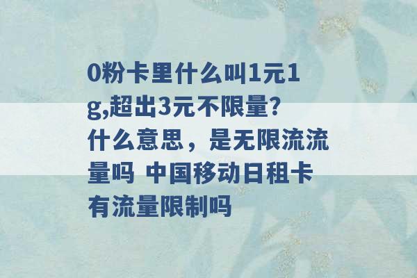 0粉卡里什么叫1元1g,超出3元不限量？什么意思，是无限流流量吗 中国移动日租卡有流量限制吗 -第1张图片-电信联通移动号卡网