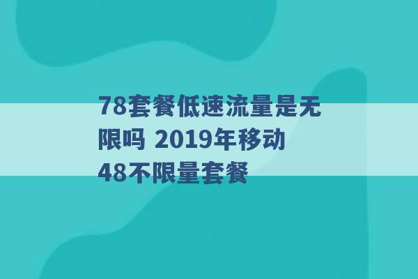 78套餐低速流量是无限吗 2019年移动48不限量套餐 -第1张图片-电信联通移动号卡网