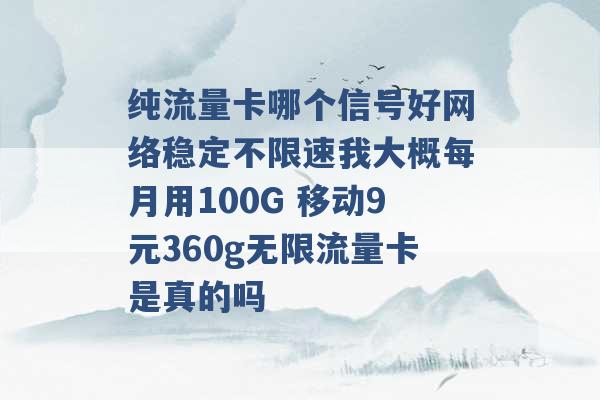 纯流量卡哪个信号好网络稳定不限速我大概每月用100G 移动9元360g无限流量卡是真的吗 -第1张图片-电信联通移动号卡网