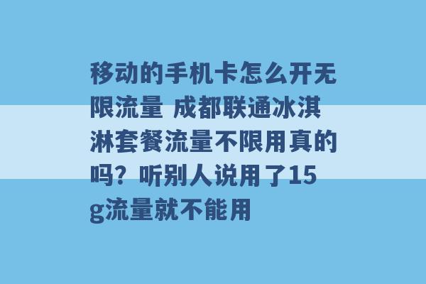 移动的手机卡怎么开无限流量 成都联通冰淇淋套餐流量不限用真的吗？听别人说用了15g流量就不能用 -第1张图片-电信联通移动号卡网