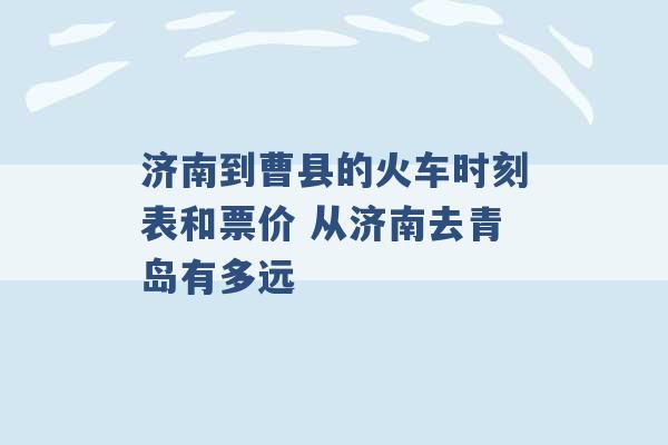 济南到曹县的火车时刻表和票价 从济南去青岛有多远 -第1张图片-电信联通移动号卡网