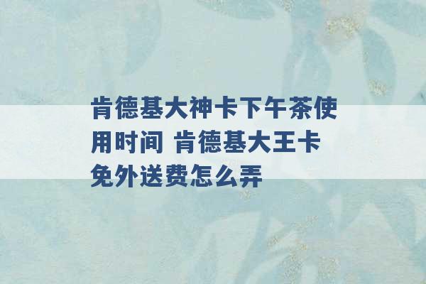 肯德基大神卡下午茶使用时间 肯德基大王卡免外送费怎么弄 -第1张图片-电信联通移动号卡网