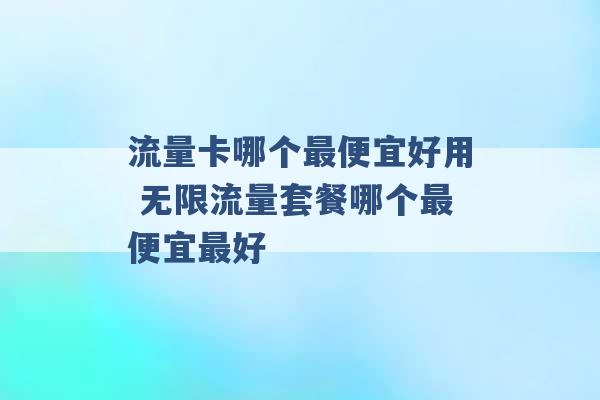 流量卡哪个最便宜好用 无限流量套餐哪个最便宜最好 -第1张图片-电信联通移动号卡网