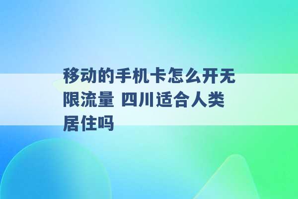 移动的手机卡怎么开无限流量 四川适合人类居住吗 -第1张图片-电信联通移动号卡网