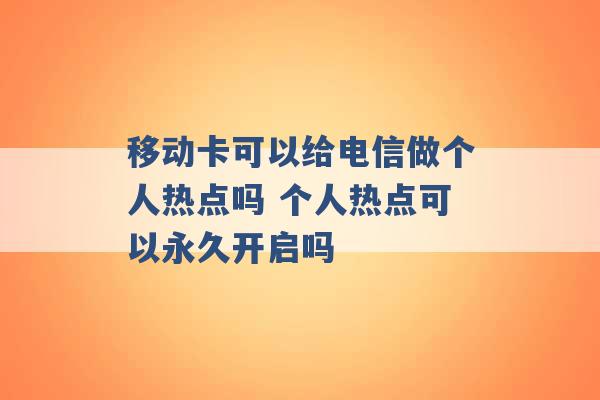 移动卡可以给电信做个人热点吗 个人热点可以永久开启吗 -第1张图片-电信联通移动号卡网