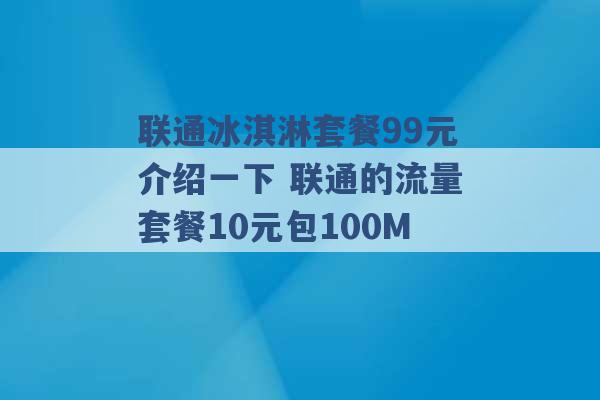 联通冰淇淋套餐99元介绍一下 联通的流量套餐10元包100M -第1张图片-电信联通移动号卡网