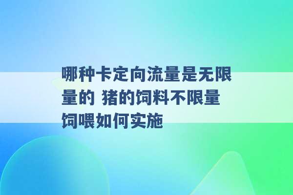 哪种卡定向流量是无限量的 猪的饲料不限量饲喂如何实施 -第1张图片-电信联通移动号卡网