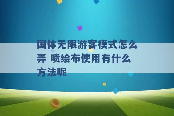 国体无限游客模式怎么弄 喷绘布使用有什么方法呢 -第1张图片-电信联通移动号卡网