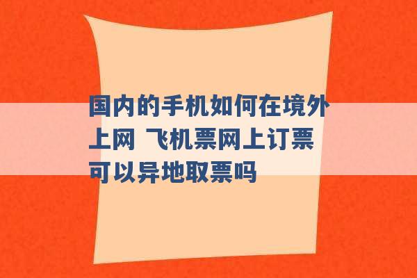 国内的手机如何在境外上网 飞机票网上订票可以异地取票吗 -第1张图片-电信联通移动号卡网