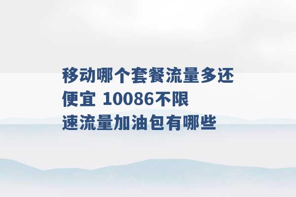 移动哪个套餐流量多还便宜 10086不限速流量加油包有哪些 -第1张图片-电信联通移动号卡网