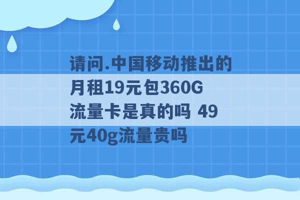 请问.中国移动推出的月租19元包360G流量卡是真的吗 49元40g流量贵吗 -第1张图片-电信联通移动号卡网