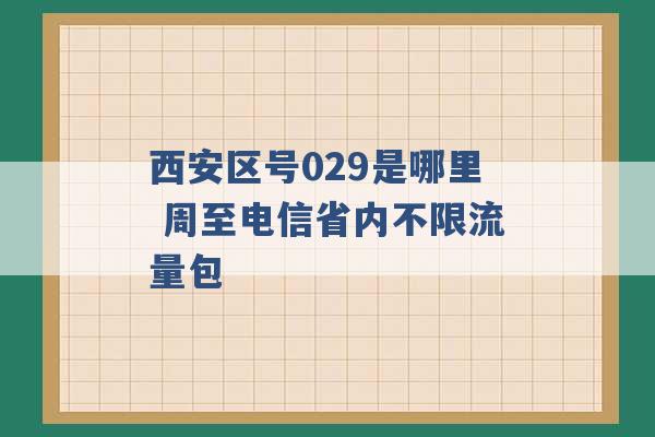 西安区号029是哪里 周至电信省内不限流量包 -第1张图片-电信联通移动号卡网