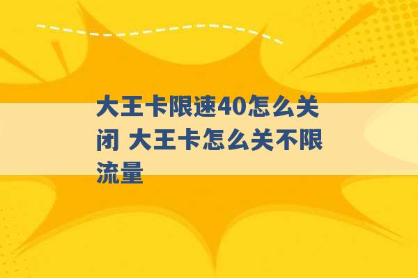 大王卡限速40怎么关闭 大王卡怎么关不限流量 -第1张图片-电信联通移动号卡网