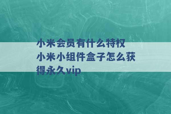 小米会员有什么特权 小米小组件盒子怎么获得永久vip -第1张图片-电信联通移动号卡网