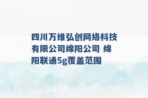 四川万维弘创网络科技有限公司绵阳公司 绵阳联通5g覆盖范围 -第1张图片-电信联通移动号卡网