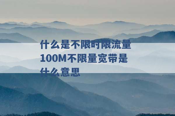 什么是不限时限流量 100M不限量宽带是什么意思 -第1张图片-电信联通移动号卡网