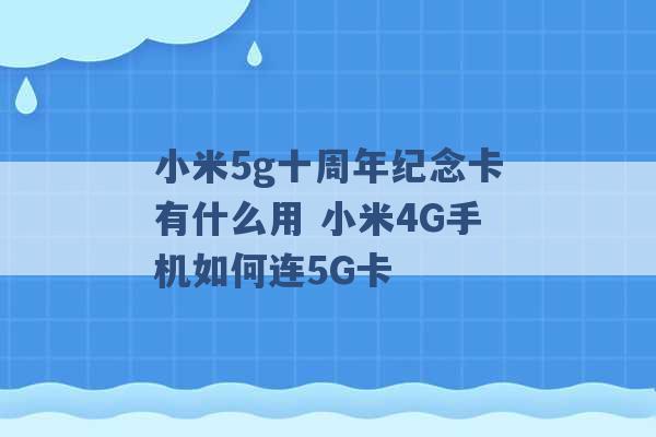 小米5g十周年纪念卡有什么用 小米4G手机如何连5G卡 -第1张图片-电信联通移动号卡网