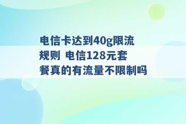 电信卡达到40g限流规则 电信128元套餐真的有流量不限制吗 -第1张图片-电信联通移动号卡网