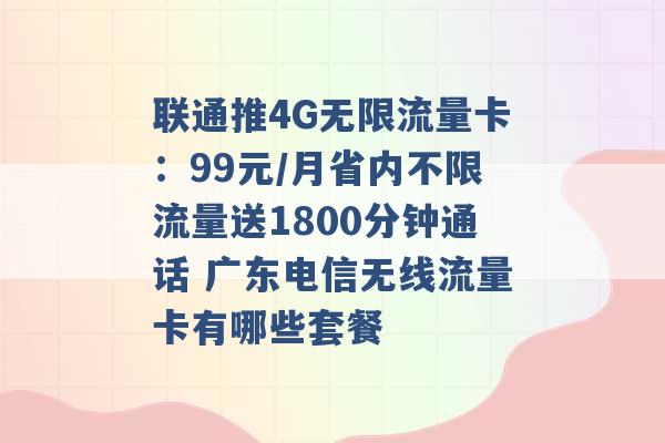 联通推4G无限流量卡：99元/月省内不限流量送1800分钟通话 广东电信无线流量卡有哪些套餐 -第1张图片-电信联通移动号卡网