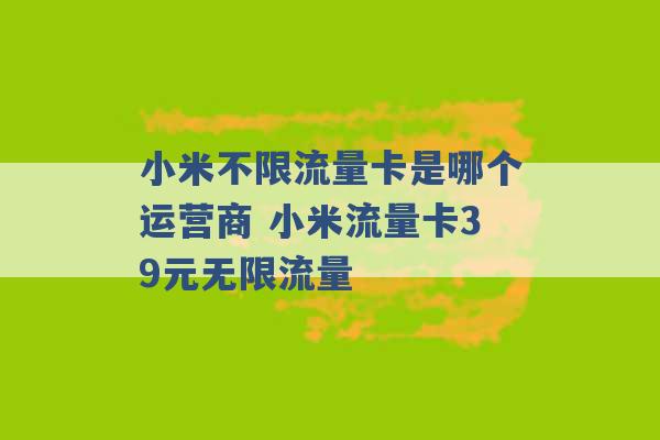 小米不限流量卡是哪个运营商 小米流量卡39元无限流量 -第1张图片-电信联通移动号卡网