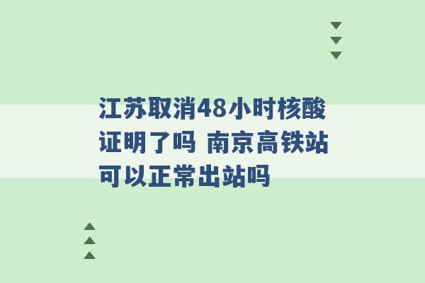 江苏取消48小时核酸证明了吗 南京高铁站可以正常出站吗 -第1张图片-电信联通移动号卡网