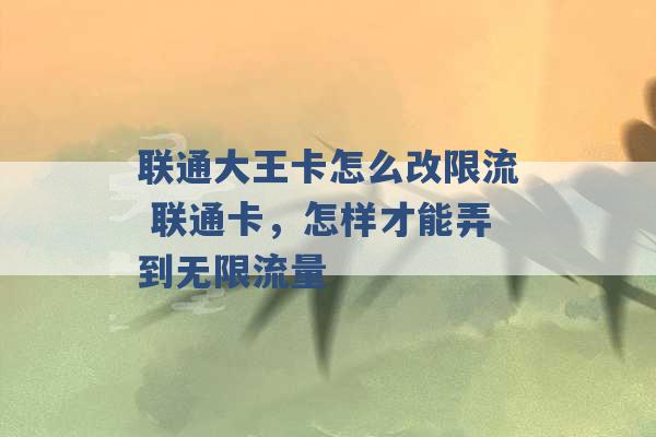 联通大王卡怎么改限流 联通卡，怎样才能弄到无限流量 -第1张图片-电信联通移动号卡网