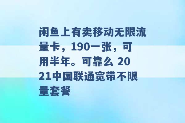 闲鱼上有卖移动无限流量卡，190一张，可用半年。可靠么 2021中国联通宽带不限量套餐 -第1张图片-电信联通移动号卡网