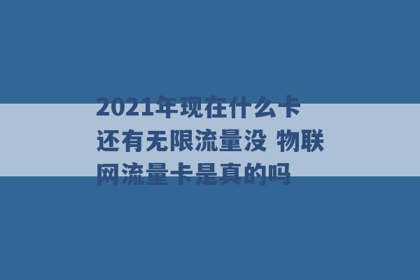 2021年现在什么卡还有无限流量没 物联网流量卡是真的吗 -第1张图片-电信联通移动号卡网