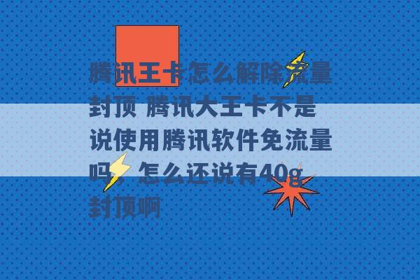 腾讯王卡怎么解除流量封顶 腾讯大王卡不是说使用腾讯软件免流量吗，怎么还说有40g封顶啊 -第1张图片-电信联通移动号卡网