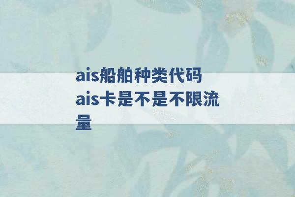 ais船舶种类代码 ais卡是不是不限流量 -第1张图片-电信联通移动号卡网