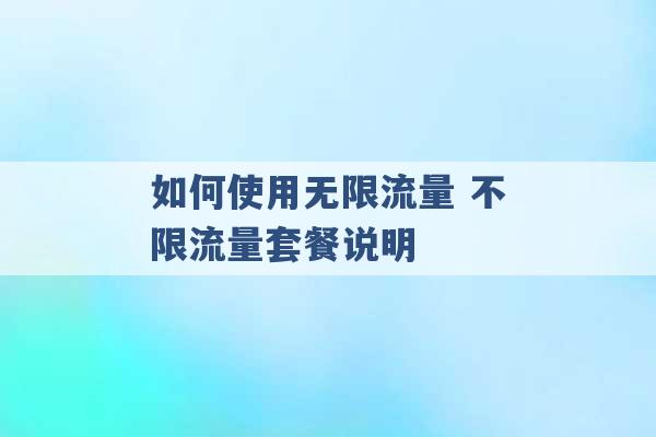 如何使用无限流量 不限流量套餐说明 -第1张图片-电信联通移动号卡网