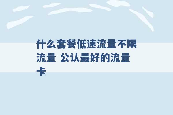 什么套餐低速流量不限流量 公认最好的流量卡 -第1张图片-电信联通移动号卡网