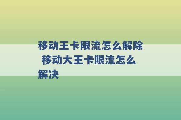 移动王卡限流怎么解除 移动大王卡限流怎么解决 -第1张图片-电信联通移动号卡网