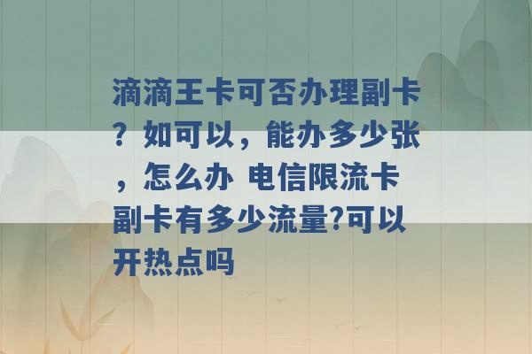 滴滴王卡可否办理副卡？如可以，能办多少张，怎么办 电信限流卡副卡有多少流量?可以开热点吗 -第1张图片-电信联通移动号卡网