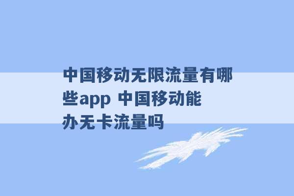 中国移动无限流量有哪些app 中国移动能办无卡流量吗 -第1张图片-电信联通移动号卡网