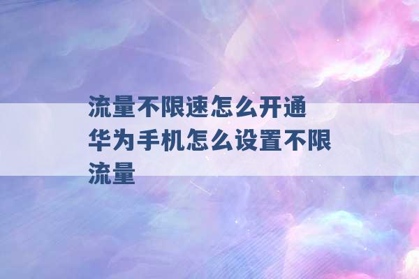 流量不限速怎么开通 华为手机怎么设置不限流量 -第1张图片-电信联通移动号卡网