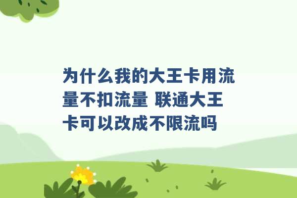 为什么我的大王卡用流量不扣流量 联通大王卡可以改成不限流吗 -第1张图片-电信联通移动号卡网