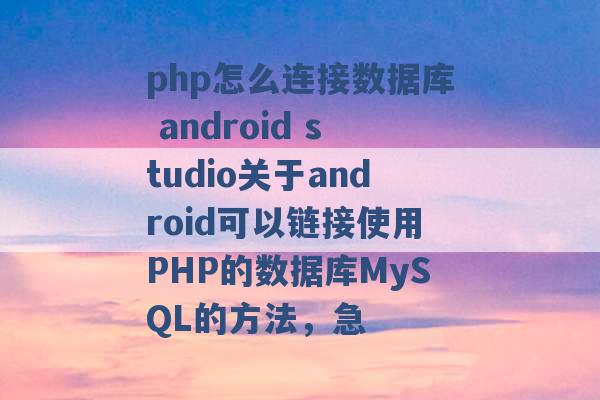 php怎么连接数据库 android studio关于android可以链接使用PHP的数据库MySQL的方法，急 -第1张图片-电信联通移动号卡网