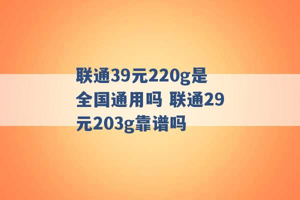 联通39元220g是全国通用吗 联通29元203g靠谱吗 -第1张图片-电信联通移动号卡网