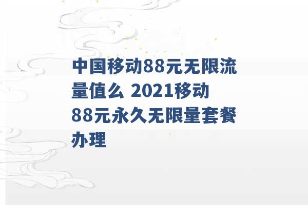 中国移动88元无限流量值么 2021移动88元永久无限量套餐办理 -第1张图片-电信联通移动号卡网