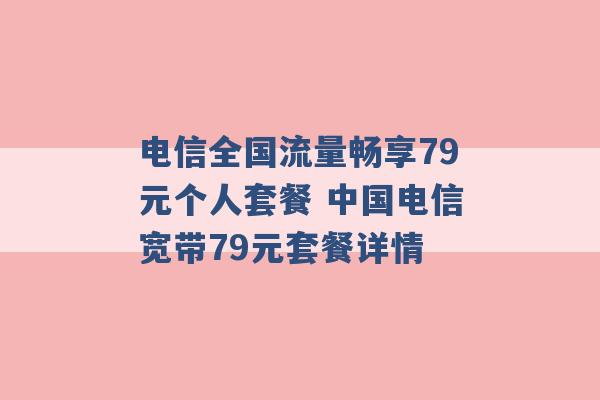 电信全国流量畅享79元个人套餐 中国电信宽带79元套餐详情 -第1张图片-电信联通移动号卡网