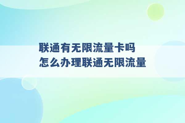 联通有无限流量卡吗 怎么办理联通无限流量 -第1张图片-电信联通移动号卡网