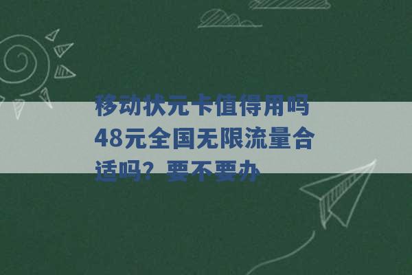 移动状元卡值得用吗 48元全国无限流量合适吗？要不要办 -第1张图片-电信联通移动号卡网