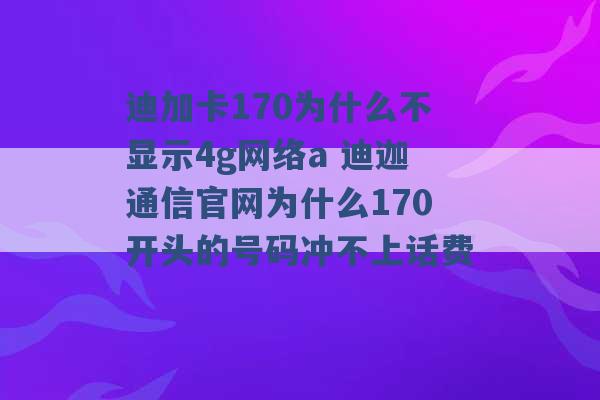 迪加卡170为什么不显示4g网络a 迪迦通信官网为什么170开头的号码冲不上话费 -第1张图片-电信联通移动号卡网