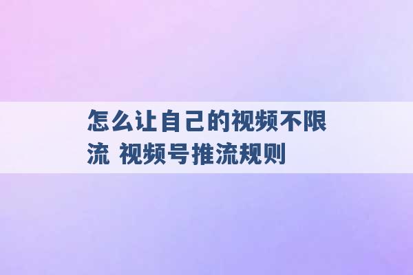 怎么让自己的视频不限流 视频号推流规则 -第1张图片-电信联通移动号卡网