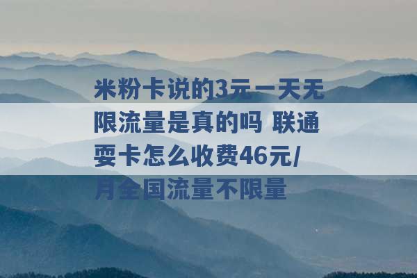 米粉卡说的3元一天无限流量是真的吗 联通耍卡怎么收费46元/月全国流量不限量 -第1张图片-电信联通移动号卡网