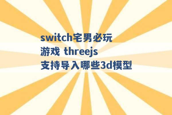 switch宅男必玩游戏 threejs支持导入哪些3d模型 -第1张图片-电信联通移动号卡网